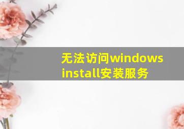 无法访问windows install安装服务